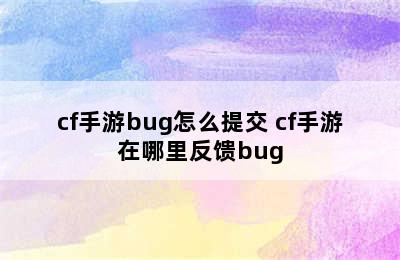 cf手游bug怎么提交 cf手游在哪里反馈bug